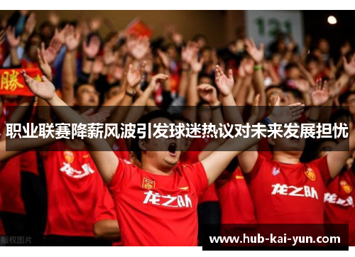 职业联赛降薪风波引发球迷热议对未来发展担忧 职业联赛降薪风波引发球迷热议对未来发展担忧