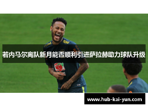 若内马尔离队新月能否顺利引进萨拉赫助力球队升级 若内马尔离队新月能否顺利引进萨拉赫助力球队升级