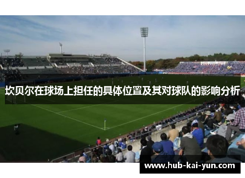 坎贝尔在球场上担任的具体位置及其对球队的影响分析 坎贝尔在球场上担任的具体位置及其对球队的影响分析