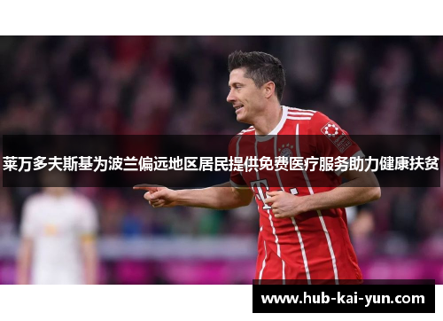 莱万多夫斯基为波兰偏远地区居民提供免费医疗服务助力健康扶贫