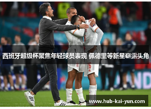 西班牙超级杯聚焦年轻球员表现 佩德里等新星崭露头角