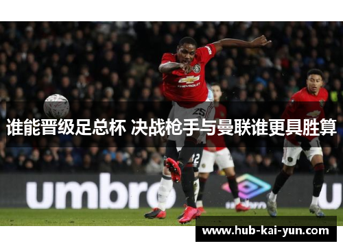 谁能晋级足总杯 决战枪手与曼联谁更具胜算