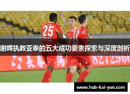 谢晖执教亚泰的五大成功要素探索与深度剖析