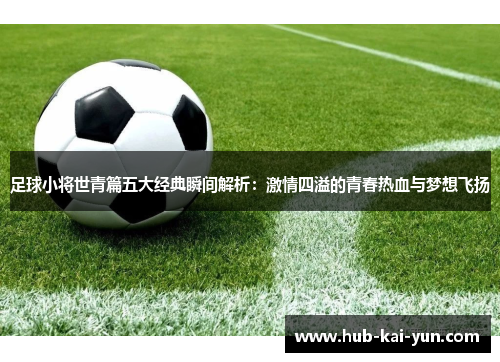 足球小将世青篇五大经典瞬间解析:激情四溢的青春热血与梦想飞扬 足球小将世青篇五大经典瞬间解析:激情四溢的青春热血与梦想飞扬