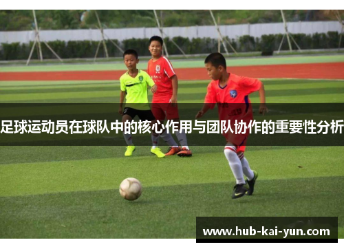 足球运动员在球队中的核心作用与团队协作的重要性分析 足球运动员在球队中的核心作用与团队协作的重要性分析