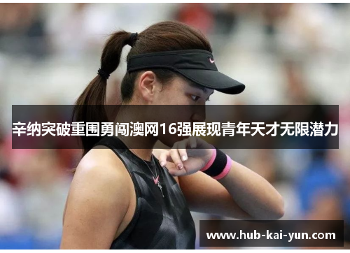 辛纳突破重围勇闯澳网16强展现青年天才无限潜力