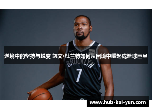 逆境中的坚持与蜕变 凯文·杜兰特如何从困境中崛起成篮球巨星 逆境中的坚持与蜕变 凯文·杜兰特如何从困境中崛起成篮球巨星