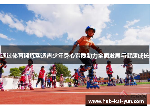 通过体育锻炼塑造青少年身心素质助力全面发展与健康成长