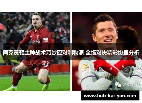 阿克灵顿主帅战术巧妙应对利物浦 全场对决精彩纷呈分析