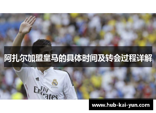 阿扎尔加盟皇马的具体时间及转会过程详解 阿扎尔加盟皇马的具体时间及转会过程详解