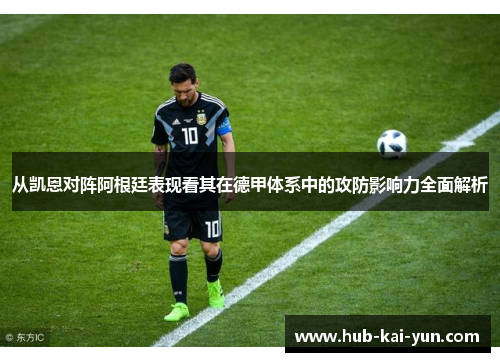 从凯恩对阵阿根廷表现看其在德甲体系中的攻防影响力全面解析 从凯恩对阵阿根廷表现看其在德甲体系中的攻防影响力全面解析