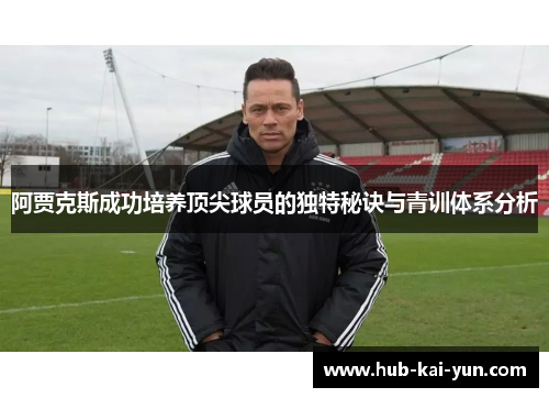 阿贾克斯成功培养顶尖球员的独特秘诀与青训体系分析 阿贾克斯成功培养顶尖球员的独特秘诀与青训体系分析