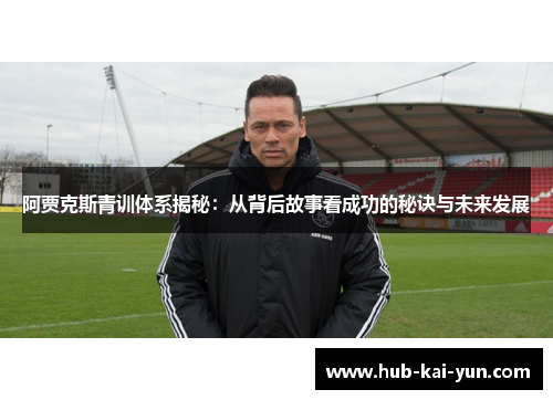 阿贾克斯青训体系揭秘:从背后故事看成功的秘诀与未来发展 阿贾克斯青训体系揭秘:从背后故事看成功的秘诀与未来发展