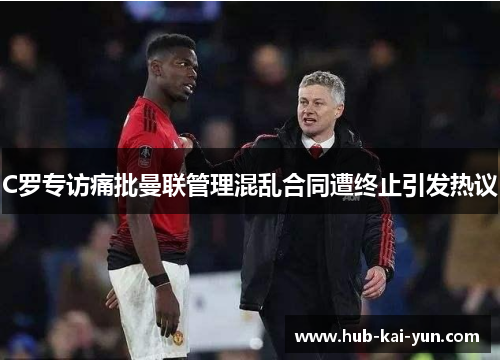 C罗专访痛批曼联管理混乱合同遭终止引发热议