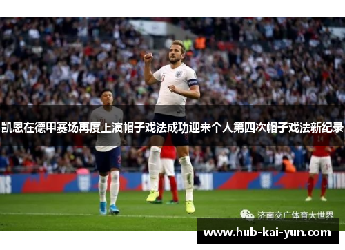 凯恩在德甲赛场再度上演帽子戏法成功迎来个人第四次帽子戏法新纪录 凯恩在德甲赛场再度上演帽子戏法成功迎来个人第四次帽子戏法新纪录