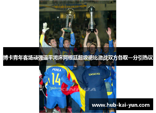 博卡青年客场顽强逼平河床阿根廷超级德比激战双方各取一分引热议 博卡青年客场顽强逼平河床阿根廷超级德比激战双方各取一分引热议