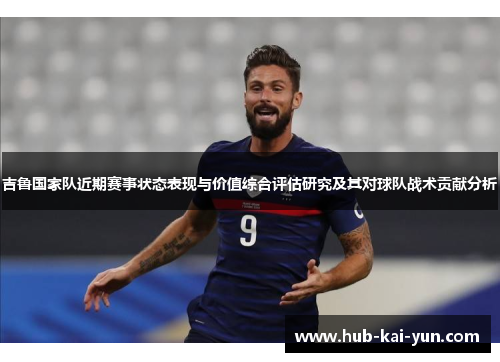 吉鲁国家队近期赛事状态表现与价值综合评估研究及其对球队战术贡献分析 吉鲁国家队近期赛事状态表现与价值综合评估研究及其对球队战术贡献分析
