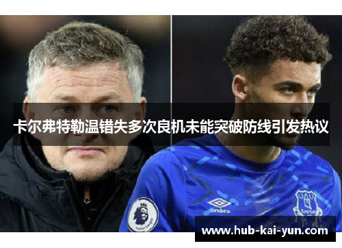 卡尔弗特勒温错失多次良机未能突破防线引发热议 卡尔弗特勒温错失多次良机未能突破防线引发热议