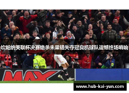 坎帕纳美联杯决赛绝杀未果错失夺冠良机球队遗憾终场哨响 坎帕纳美联杯决赛绝杀未果错失夺冠良机球队遗憾终场哨响