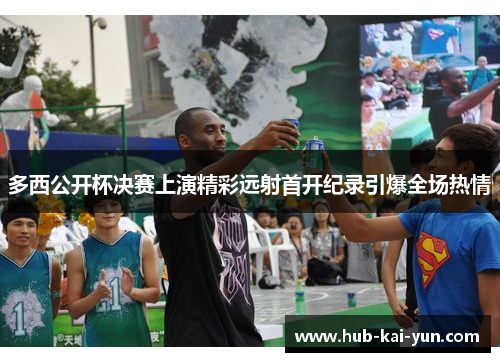多西公开杯决赛上演精彩远射首开纪录引爆全场热情