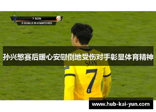 孙兴慜赛后暖心安慰倒地受伤对手彰显体育精神