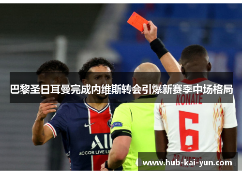 巴黎圣日耳曼完成内维斯转会引爆新赛季中场格局