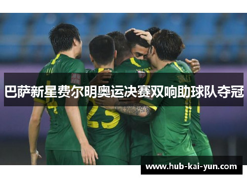 巴萨新星费尔明奥运决赛双响助球队夺冠 巴萨新星费尔明奥运决赛双响助球队夺冠