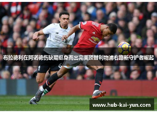 布拉德利在阿诺德伤缺期挺身而出完美顶替利物浦右路新守护者崛起 布拉德利在阿诺德伤缺期挺身而出完美顶替利物浦右路新守护者崛起