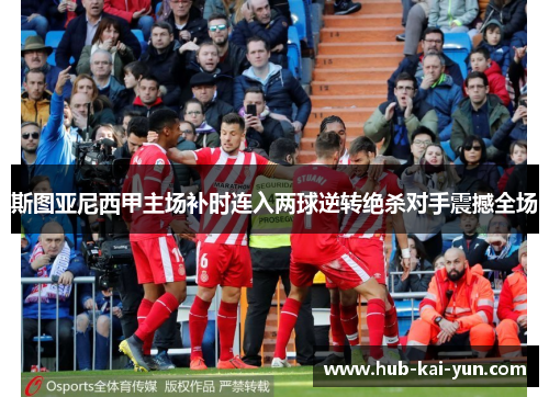 斯图亚尼西甲主场补时连入两球逆转绝杀对手震撼全场 斯图亚尼西甲主场补时连入两球逆转绝杀对手震撼全场