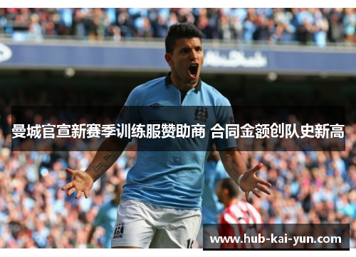 曼城官宣新赛季训练服赞助商 合同金额创队史新高 曼城官宣新赛季训练服赞助商 合同金额创队史新高