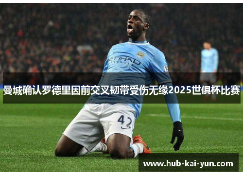 曼城确认罗德里因前交叉韧带受伤无缘2025世俱杯比赛 曼城确认罗德里因前交叉韧带受伤无缘2025世俱杯比赛