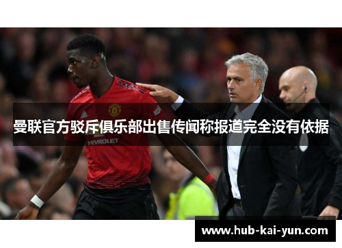 曼联官方驳斥俱乐部出售传闻称报道完全没有依据