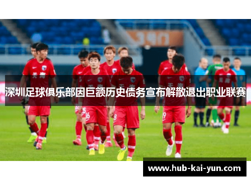 深圳足球俱乐部因巨额历史债务宣布解散退出职业联赛