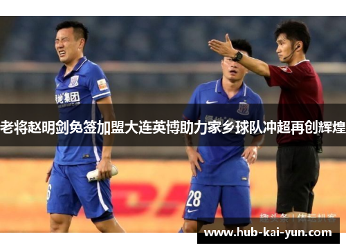 老将赵明剑免签加盟大连英博助力家乡球队冲超再创辉煌