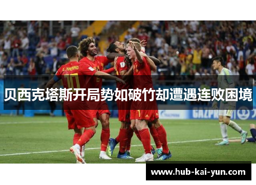 贝西克塔斯开局势如破竹却遭遇连败困境