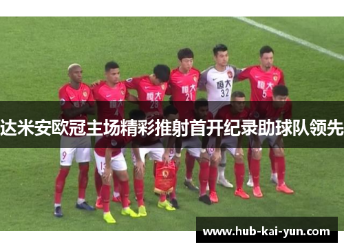 达米安欧冠主场精彩推射首开纪录助球队领先