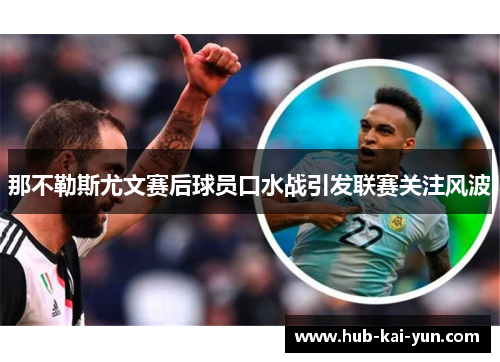 那不勒斯尤文赛后球员口水战引发联赛关注风波