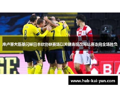 库卢塞夫斯基闪耀日本欧协联赛场以关键表现改写比赛走向全场胜负 库卢塞夫斯基闪耀日本欧协联赛场以关键表现改写比赛走向全场胜负