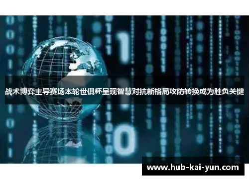 战术博弈主导赛场本轮世俱杯呈现智慧对抗新格局攻防转换成为胜负关键 战术博弈主导赛场本轮世俱杯呈现智慧对抗新格局攻防转换成为胜负关键