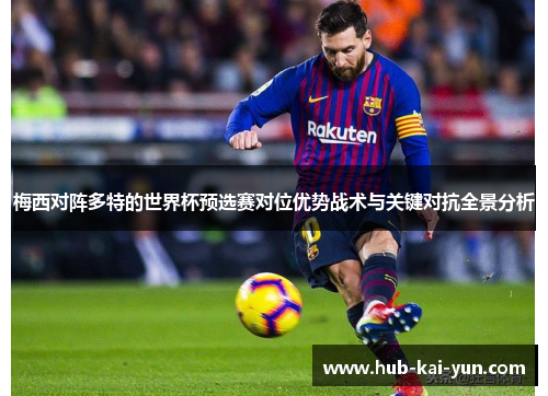 梅西对阵多特的世界杯预选赛对位优势战术与关键对抗全景分析 梅西对阵多特的世界杯预选赛对位优势战术与关键对抗全景分析