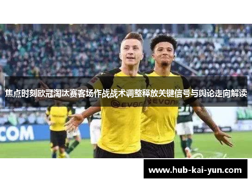 焦点时刻欧冠淘汰赛客场作战战术调整释放关键信号与舆论走向解读 焦点时刻欧冠淘汰赛客场作战战术调整释放关键信号与舆论走向解读