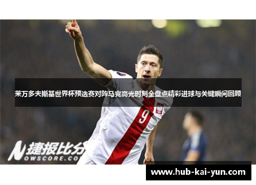莱万多夫斯基世界杯预选赛对阵马竞高光时刻全盘点精彩进球与关键瞬间回顾