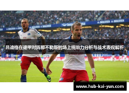 吕迪格在德甲对阵那不勒斯的场上统治力分析与战术表现解析 吕迪格在德甲对阵那不勒斯的场上统治力分析与战术表现解析