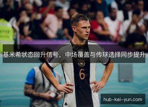 基米希状态回升信号,中场覆盖与传球选择同步提升 基米希状态回升信号,中场覆盖与传球选择同步提升