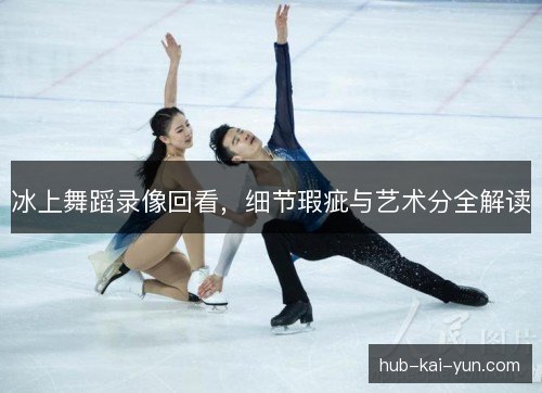 冰上舞蹈录像回看，细节瑕疵与艺术分全解读