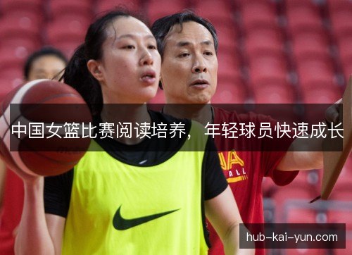 中国女篮比赛阅读培养，年轻球员快速成长